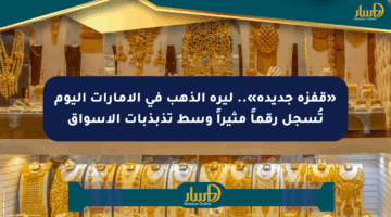 «قفزة جديدة».. ليرة الذهب في الإمارات اليوم تُسجل رقماً مثيراً وسط تذبذبات الأسواق